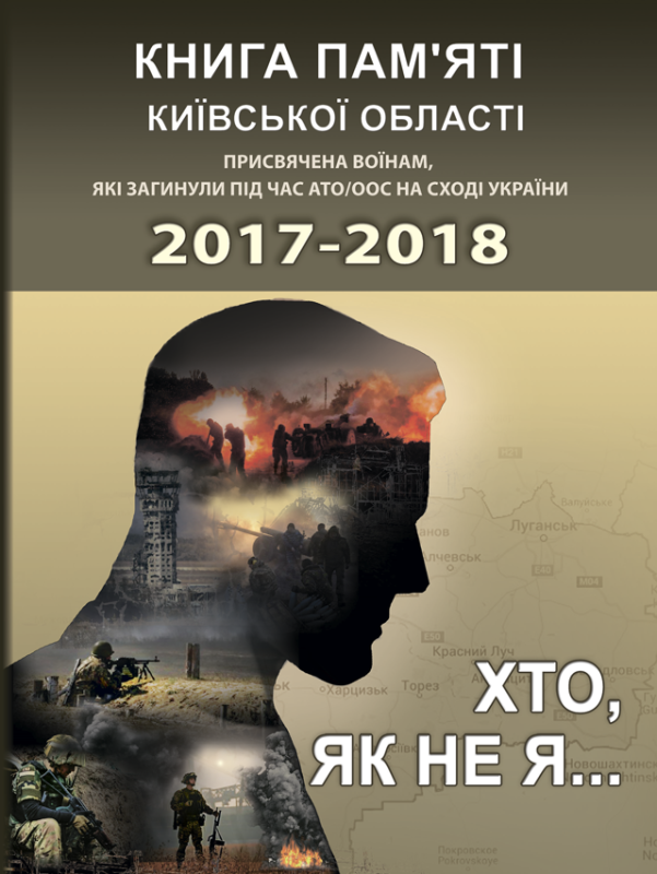 Хто, як не я... Книга пам’яті Київської області. Присвячена воїнам, які загинули під час АТО/ООС на Сході України – 2017–2018 рр.