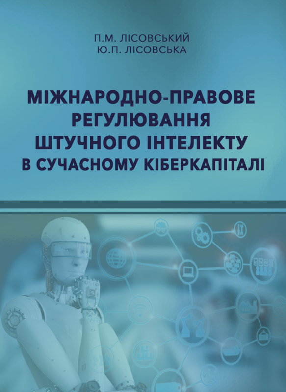 Міжнародно-правове регулювання штучного інтелекту в сучасному кіберкапіталі : монографія. Міжнародно-правове регулювання штучного інтелекту в сучасному кіберкапіталі : монографія.