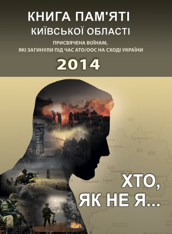 Хто, як не я... Книга пам’яті Київської області. Присвячена воїнам, які загинули під час АТО/ООС на Сході України – 2014 р