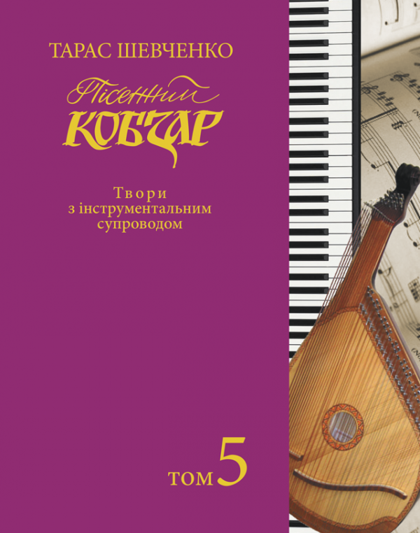 Пісенний «Кобзар». Хорова Шевченкіана. Зібрання хорових творів у семи томах: Твори з інструментальним супроводом. Т. 5 Пісенний «Кобзар». Хорова Шевченкіана. Зібрання хорових творів у семи томах: Твори з інструментальним супроводом. Т. 5