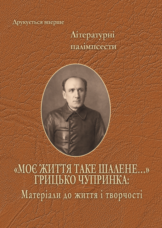 Грицько Чупринка. «Моє життя таке шалене…» Грицько Чупринка: Матеріали до життя і творчості. (ПЕРЕДЗАМОВЛЕННЯ)