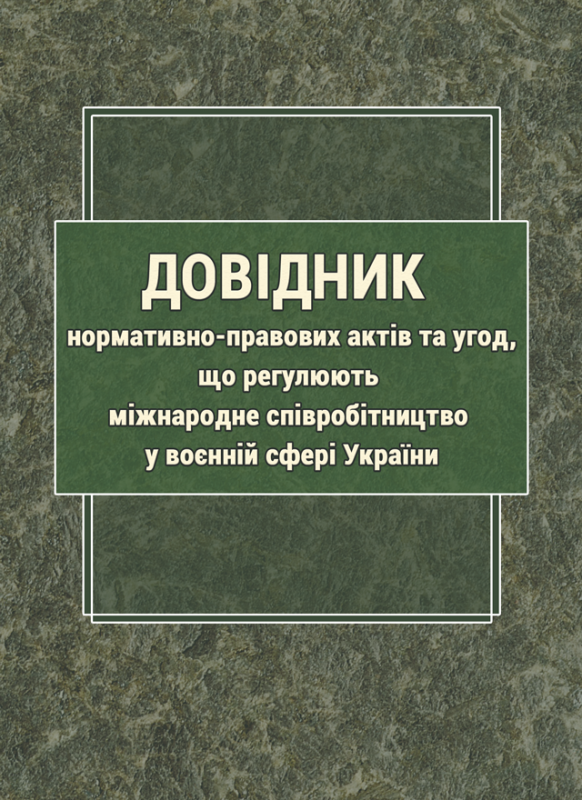 Довідник нормативно-правових актів та угод, що регулюють міжнародне співробітництво у воєнній сфері України Довідник нормативно-правових актів та угод, що регулюють міжнародне співробітництво у воєнній сфері України