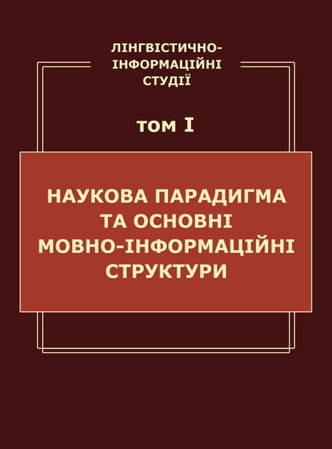 Лінгвістично-інформаційні студії. у 5 т. Том 1. Наукова парадигма та основні мовно-інформаційні структури Лінгвістично-інформаційні студії. у 5 т. Том 1. Наукова парадигма та основні мовно-інформаційні структури