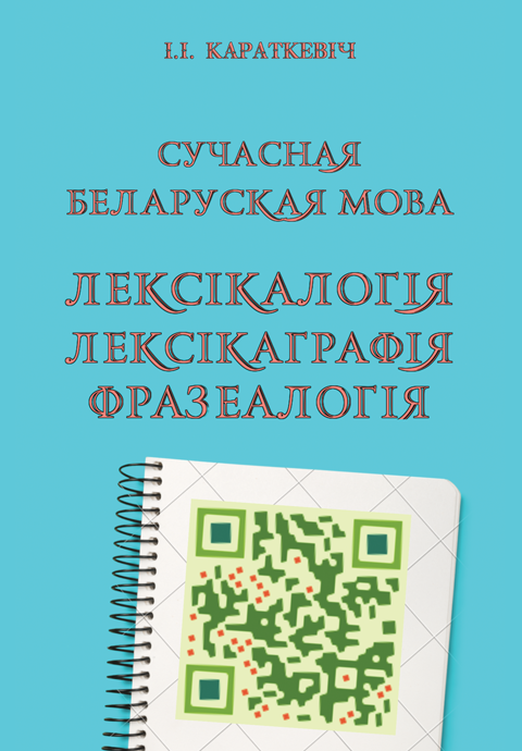 Сучасная беларуская мова. Лексікалогія. Лексікаграфія. Фразеалогія: Вучэбны дапаможнік Сучасная беларуская мова. Лексікалогія. Лексікаграфія. Фразеалогія: Вучэбны дапаможнік