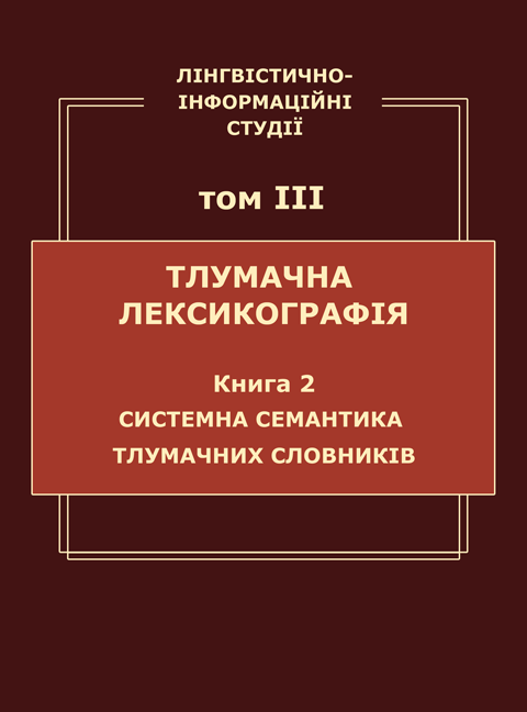 Лінгвістично-інформаційні студії: у 5 т. Т. 3: Тлумачна лексикографія. Кн. 2: Системна семантика тлумачних словників Лінгвістично-інформаційні студії: у 5 т. Т. 3: Тлумачна лексикографія. Кн. 2: Системна семантика тлумачних словників