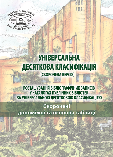 УНІВЕРСАЛЬНА ДЕСЯТКОВА КЛАСИФІКАЦІЯ (СКОРОЧЕНА ВЕРСІЯ) Розташування бібліографічних записів у каталогах публічних бібліотек за Універсальною десятковою класифікацією: у 2-х т.: Т. 1. Скорочені допоміжні та основна таблиці. УНІВЕРСАЛЬНА ДЕСЯТКОВА КЛАСИФІКАЦІЯ (СКОРОЧЕНА ВЕРСІЯ) Розташування бібліографічних записів у каталогах публічних бібліотек за Універсальною десятковою класифікацією: у 2-х т.: Т. 1. Скорочені допоміжні та основна таблиці.