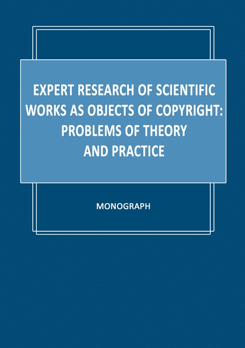 Expert research of scientific works as objects of copyright: problems of theory and practice: monograph Expert research of scientific works as objects of copyright: problems of theory and practice: monograph