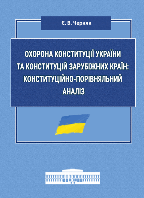 Охорона Конституції України та конституцій зарубіжних країн: конституційно-порівняльний аналіз: монографія Охорона Конституції України та конституцій зарубіжних країн: конституційно-порівняльний аналіз: монографія