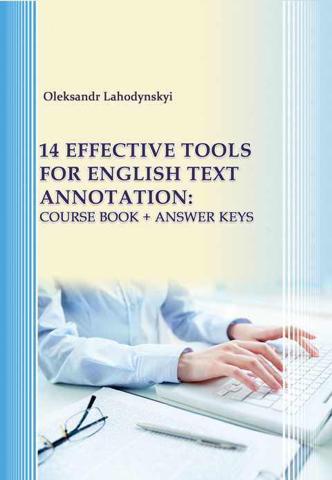 14 Effective Tools for English Text Annotation: Course Book + Answer Keys (14 ефективних інструментів для анотування й реферування англомовного тексту) 14 Effective Tools for English Text Annotation: Course Book + Answer Keys (14 ефективних інструментів для анотування й реферування англомовного тексту)