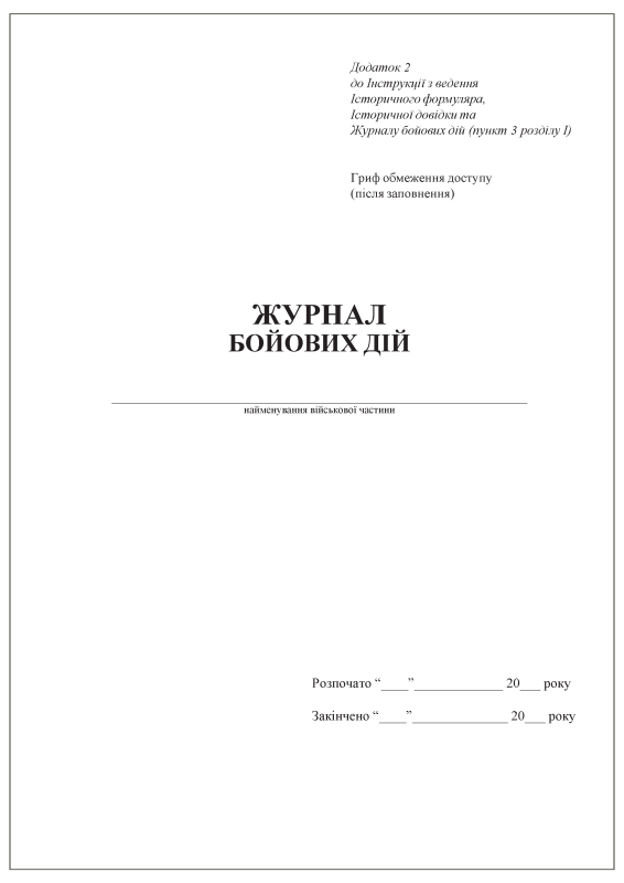 Журнал бойових дій. Додаток 2 до Інструкції з ведення  Історичного формуляра,  Історичної довідки та  Журналу бойових дій (пункт 3 розділу І) Журнал бойових дій. Додаток 2 до Інструкції з ведення  Історичного формуляра,  Історичної довідки та  Журналу бойових дій (пункт 3 розділу І)