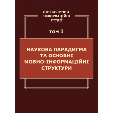 Лінгвістично-інформаційні студії. у 5 т. Том 1. Наукова парадигма та основні мовно-інформаційні структури Лінгвістично-інформаційні студії. у 5 т. Том 1. Наукова парадигма та основні мовно-інформаційні структури