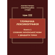 Лінгвістично-інформаційні студії : у 5 т. Т. 3 : Тлумачна лексикографія. Кн. 1 : Словник української мови у двадцяти томах