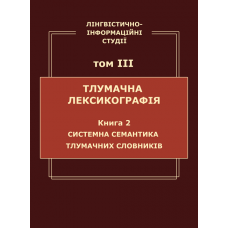 Лінгвістично-інформаційні студії: у 5 т. Т. 3 : Тлумачна лексикографія. Кн. 2 : Системна семантика тлумачних словників